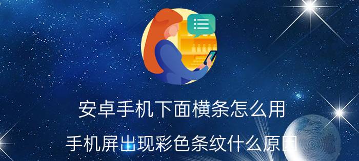 安卓手机下面横条怎么用 手机屏出现彩色条纹什么原因？